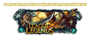 League Of Legends Namıdiğer LoL Duymayan Kaldı Mı?